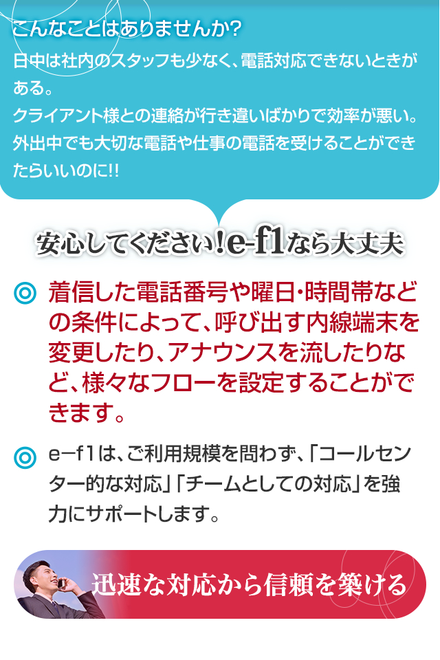 着信した電話番号や曜日・時間帯などの条件によって、呼び出す内線端末を変更したり、アナウンスを流したりなど、様々なフローを設定することができます。